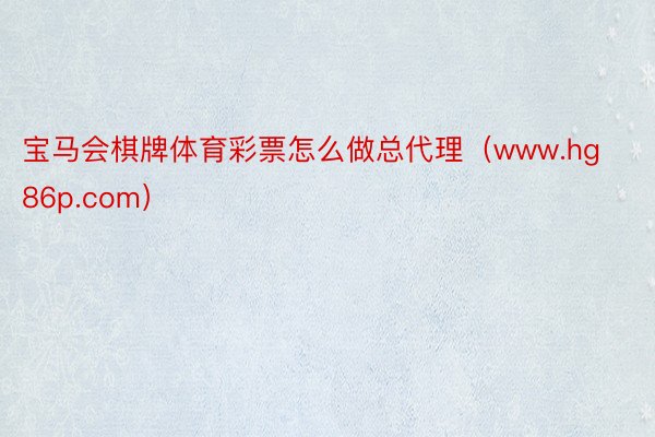 宝马会棋牌体育彩票怎么做总代理（www.hg86p.com）