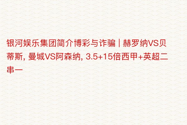 银河娱乐集团简介博彩与诈骗 | 赫罗纳VS贝蒂斯， 曼城VS阿森纳， 3.5+15倍西甲+英超二串一