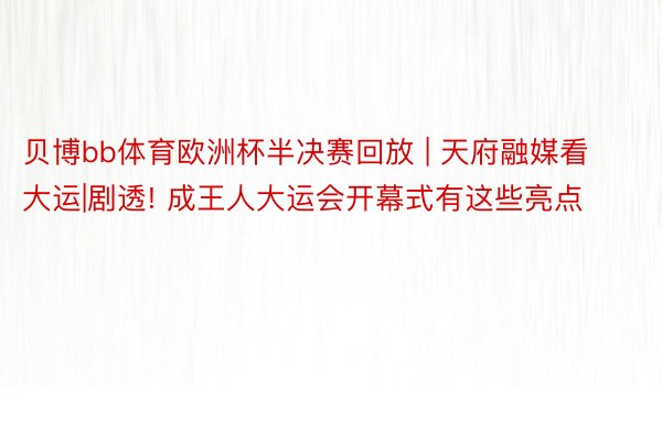 贝博bb体育欧洲杯半决赛回放 | 天府融媒看大运|剧透! 成王人大运会开幕式有这些亮点