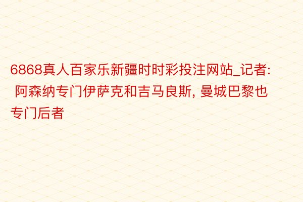 6868真人百家乐新疆时时彩投注网站_记者: 阿森纳专门伊萨克和吉马良斯, 曼城巴黎也专门后者