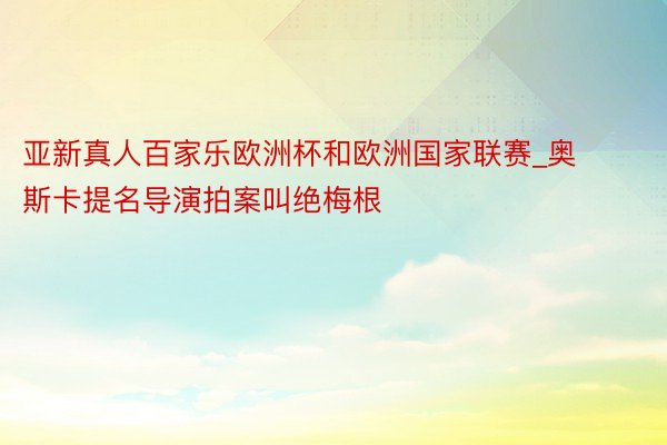 亚新真人百家乐欧洲杯和欧洲国家联赛_奥斯卡提名导演拍案叫绝梅根