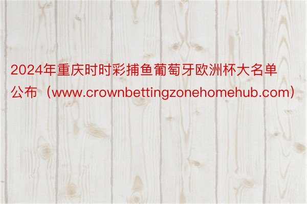 2024年重庆时时彩捕鱼葡萄牙欧洲杯大名单公布（www.crownbettingzonehomehub.com）