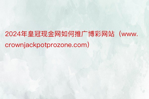 2024年皇冠现金网如何推广博彩网站（www.crownjackpotprozone.com）