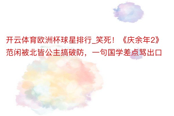 开云体育欧洲杯球星排行_笑死！《庆余年2》范闲被北皆公主搞破防，一句国学差点骂出口