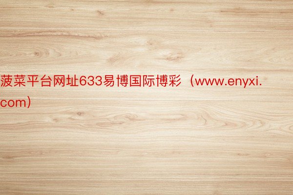 菠菜平台网址633易博国际博彩（www.enyxi.com）