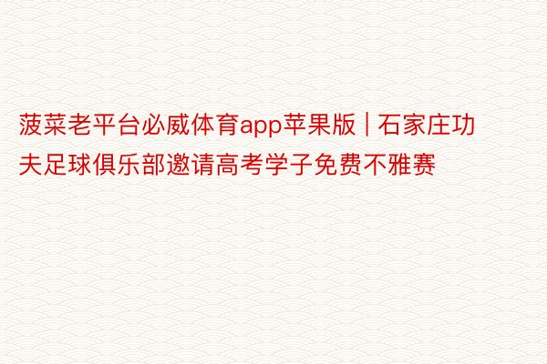 菠菜老平台必威体育app苹果版 | 石家庄功夫足球俱乐部邀请高考学子免费不雅赛