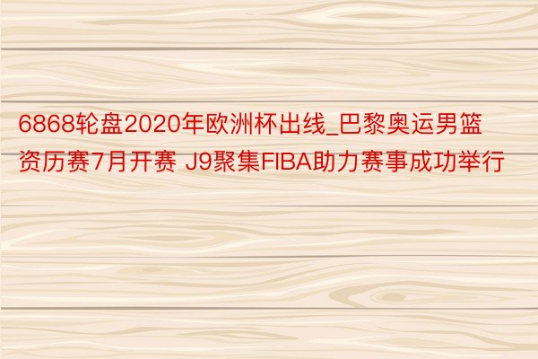6868轮盘2020年欧洲杯出线_巴黎奥运男篮资历赛7月开赛 J9聚集FIBA助力赛事成功举行