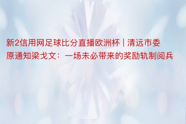 新2信用网足球比分直播欧洲杯 | 清远市委原通知梁戈文：一场未必带来的奖励轨制阅兵