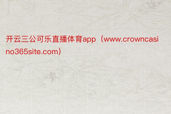 开云三公可乐直播体育app（www.crowncasino365site.com）