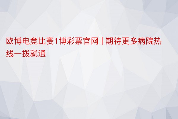 欧博电竞比赛1博彩票官网 | 期待更多病院热线一拨就通