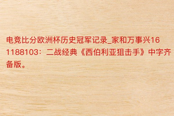 电竞比分欧洲杯历史冠军记录_家和万事兴161188103：二战经典《西伯利亚狙击手》中字齐备版。
