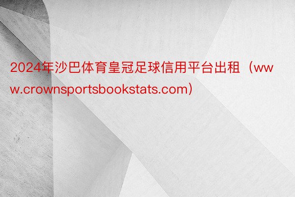 2024年沙巴体育皇冠足球信用平台出租（www.crownsportsbookstats.com）